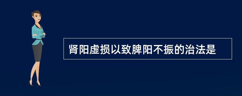 肾阳虚损以致脾阳不振的治法是