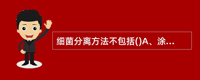 细菌分离方法不包括()A、涂布平板法B、液体培养基分离法C、倾注平板分类法D、平