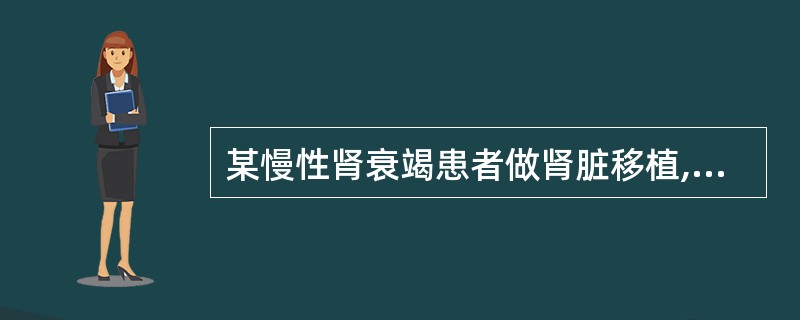 某慢性肾衰竭患者做肾脏移植,术后1周出现皮疹、腹泻、胆红素升高等排斥反应,为了防