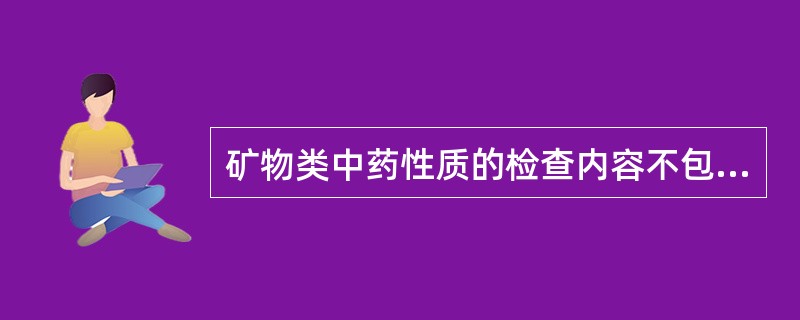 矿物类中药性质的检查内容不包括的是()。A、光泽B、硬度C、草酸钙结晶形态D、相