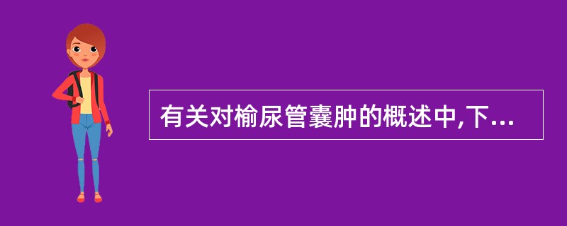 有关对榆尿管囊肿的概述中,下列选项错误的是