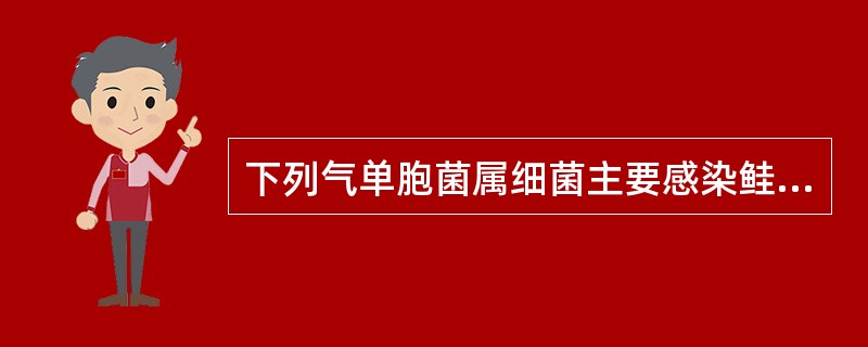 下列气单胞菌属细菌主要感染鲑科鱼类,是鲑科鱼类疖疮病病原菌的是()A、嗜水气单胞