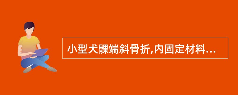 小型犬髁端斜骨折,内固定材料应选用( )