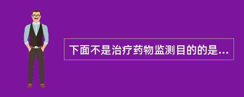 下面不是治疗药物监测目的的是A、制定合理的给药方案B、提高药物疗效C、避免或减少