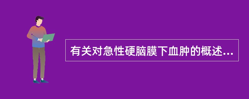 有关对急性硬脑膜下血肿的概述,下列错误的是