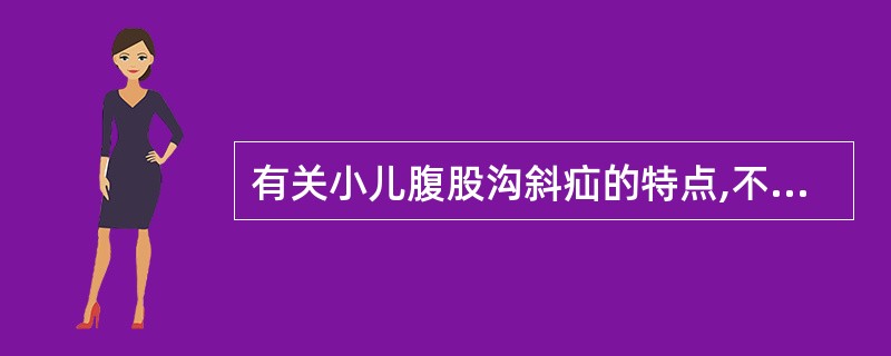 有关小儿腹股沟斜疝的特点,不正确的是