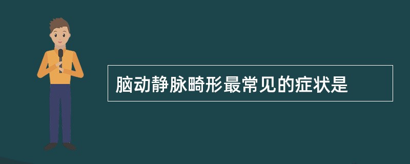 脑动静脉畸形最常见的症状是