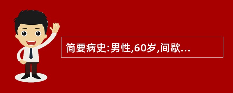 简要病史:男性,60岁,间歇性左胸疼痛1个月。 要求:你作为住院医师,按照标准住