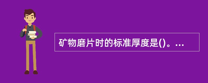 矿物磨片时的标准厚度是()。A、0.2cmB、0.03mmC、0.02cmD、0