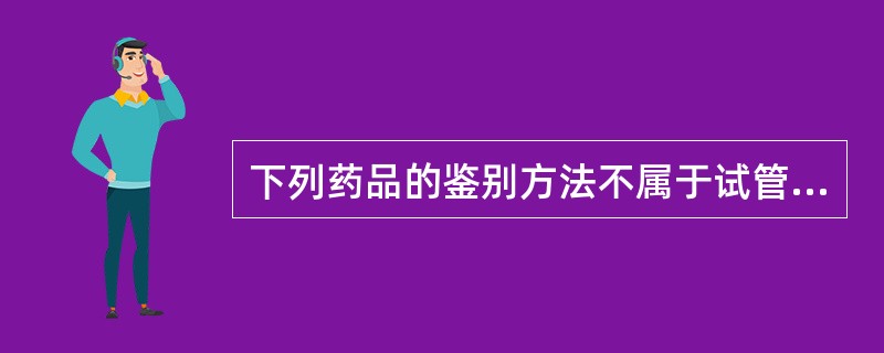 下列药品的鉴别方法不属于试管反应的是A、硫酸£­亚硝酸钠反应B、甲醛£­硫酸反应