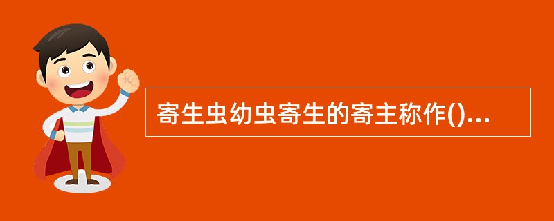 寄生虫幼虫寄生的寄主称作()A、中间寄主B、终末寄主C、保虫寄主D、超寄生 -