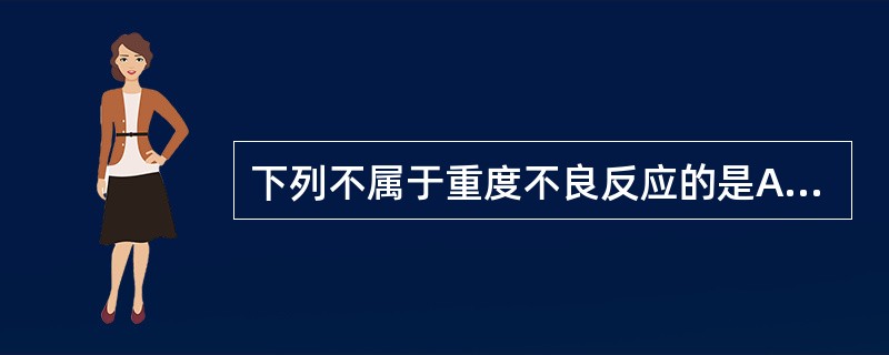 下列不属于重度不良反应的是A、致畸、致癌B、致出生缺陷C、导致住院时间延长D、重