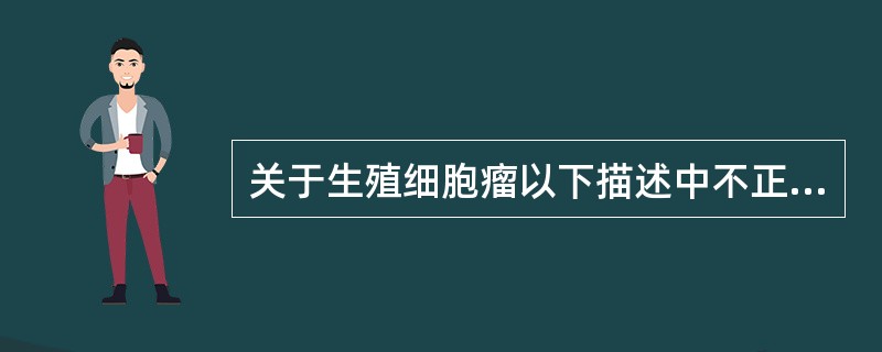 关于生殖细胞瘤以下描述中不正确的是