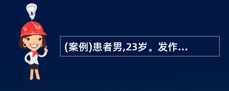 (案例)患者男,23岁。发作性四肢抽搐6个月,加重伴头痛、呕吐2周。半年前无诱因