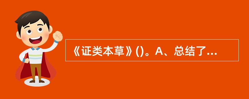 《证类本草》()。A、总结了汉代以前的药物学知识B、宋代本草著作,载药1746种