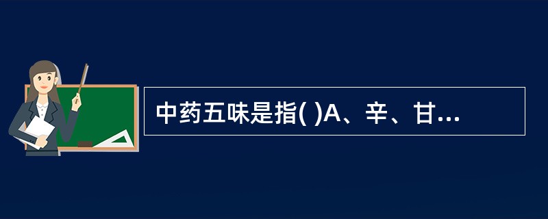 中药五味是指( )A、辛、甘、酸、苦、咸B、实、虚、浮、沉、缓C、辛、甘、酸、苦