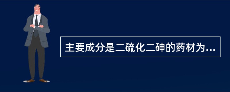 主要成分是二硫化二砷的药材为()。A、朱砂B、雄黄C、自然铜D、信石E、石膏 -