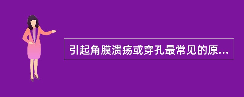 引起角膜溃疡或穿孔最常见的原因是A、物理作用直接损伤B、化学物质间接损伤C、自身