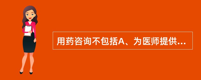 用药咨询不包括A、为医师提供新药信息B、参与药物治疗方案设计C、为护士提供注射药