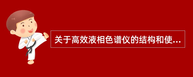关于高效液相色谱仪的结构和使用错误的是A、典型的高效液相色谱仪的基本组成为:贮液