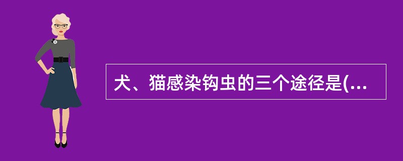 犬、猫感染钩虫的三个途径是( )A、皮肤、食管黏膜和胎盘B、皮肤、食管黏膜和血液