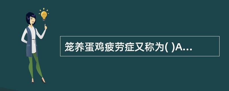 笼养蛋鸡疲劳症又称为( )A、观星症B、锰缺乏症C、骨短粗症D、趾爪蜷曲症E、骨