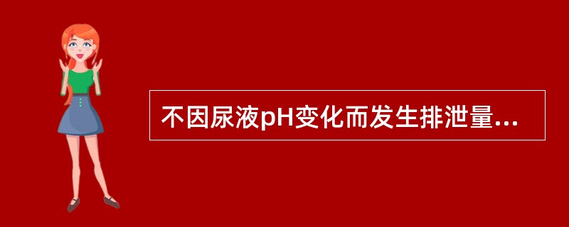 不因尿液pH变化而发生排泄量改变的药物是A、阿司匹林B、巴比妥类C、磺胺嘧啶D、