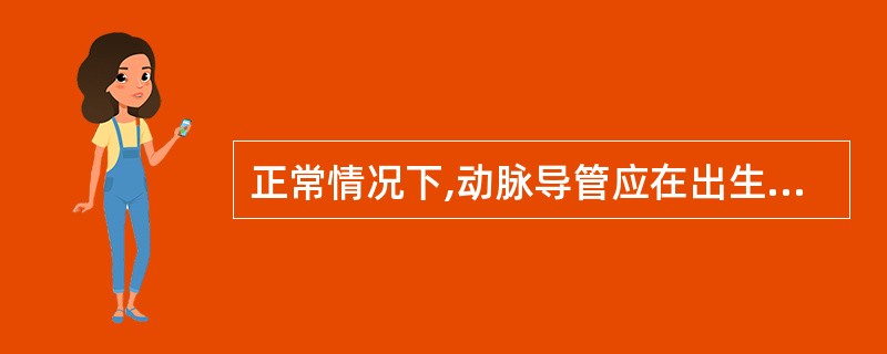 正常情况下,动脉导管应在出生后哪个时间段内关闭