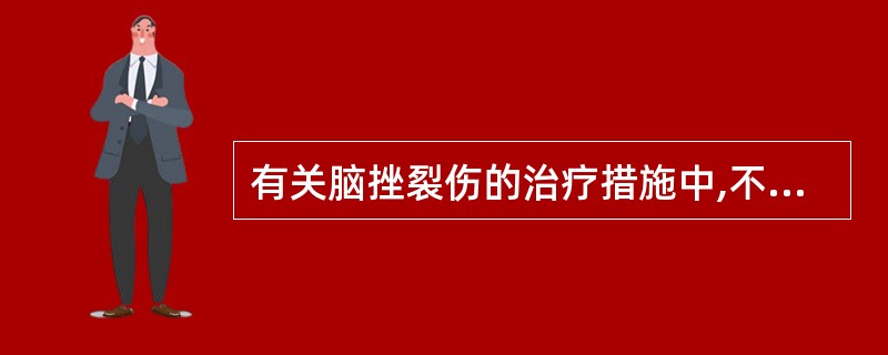 有关脑挫裂伤的治疗措施中,不宜采取的是