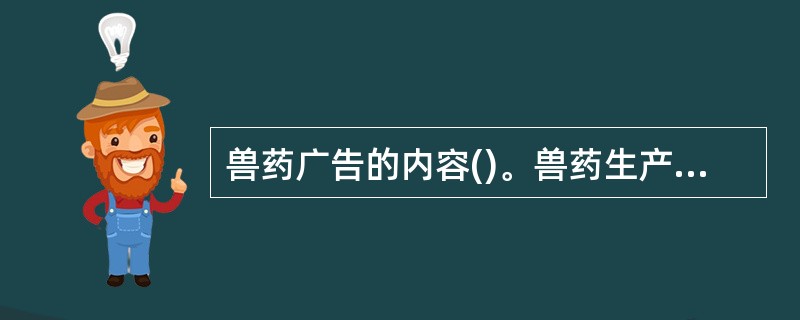 兽药广告的内容()。兽药生产或经营企业在全国重点媒体发布兽药广告,必须取得农业部