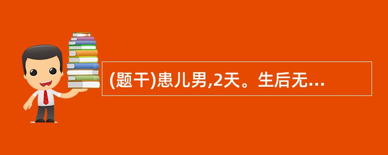 (题干)患儿男,2天。生后无大便排出,伴呕吐。查体:腹胀,可见肠型,肠鸣音活跃。