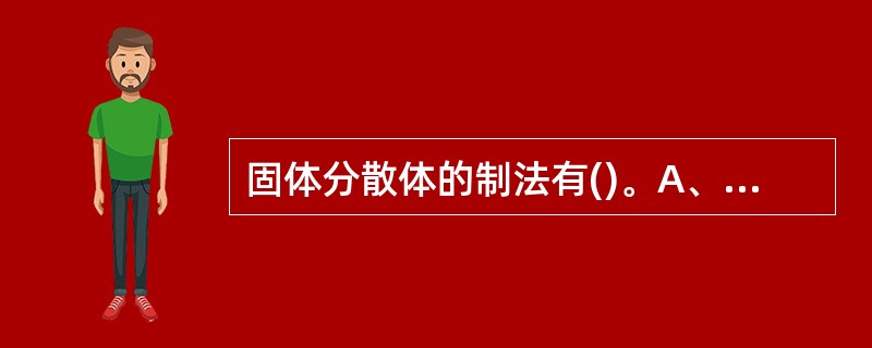 固体分散体的制法有()。A、熔融法B、溶剂法C、溶剂熔融法D、乳化技术E、脂质体