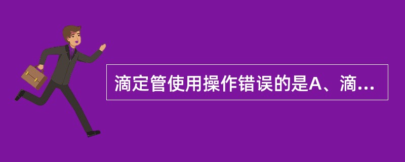 滴定管使用操作错误的是A、滴定前检漏和涂凡士林B、装滴定液前需要滴定液荡洗C、酸