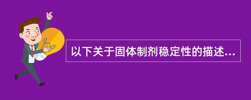 以下关于固体制剂稳定性的描述,正确的是A、固体制剂的稳定性与晶型无关B、固体制剂