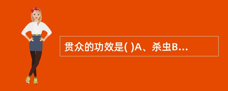 贯众的功效是( )A、杀虫B、清热解毒C、清热解暑D、凉血止痢E、清热除蒸 -