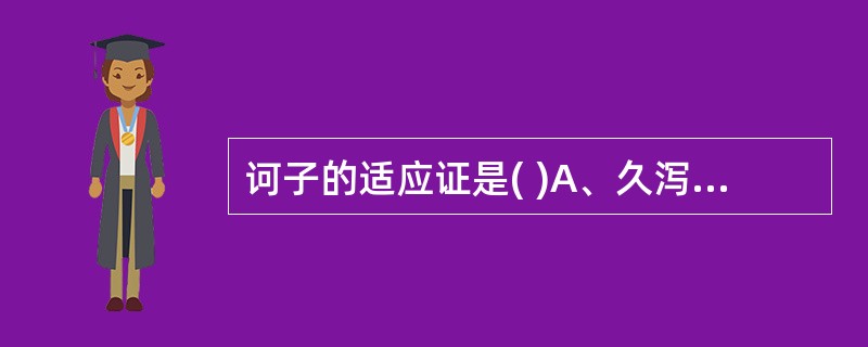 诃子的适应证是( )A、久泻B、久痢C、呕吐D、久咳E、失音