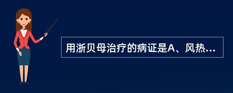 用浙贝母治疗的病证是A、风热咳嗽B、燥热咳嗽C、痰热咳嗽D、瘰疬、瘿瘤E、乳痈疮