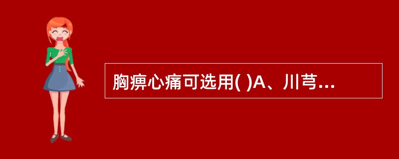 胸痹心痛可选用( )A、川芎B、丹参C、红花D、薤白E、枳实