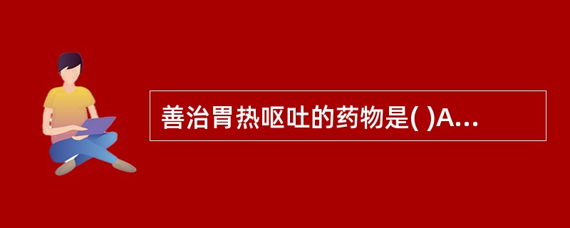 善治胃热呕吐的药物是( )A、芦根B、栀子C、黄连D、石膏E、知母