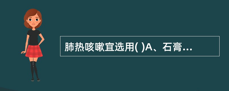 肺热咳嗽宜选用( )A、石膏B、天花粉C、知母D、夏枯草E、淡竹叶