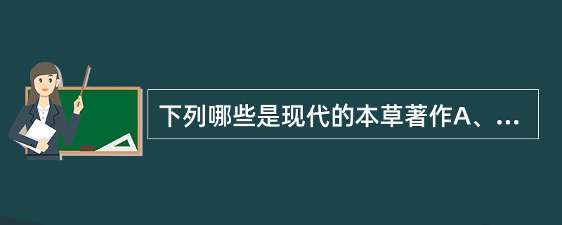 下列哪些是现代的本草著作A、《中华人民共和国药典》B、《中华本草》C、《中药大辞