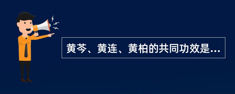 黄芩、黄连、黄柏的共同功效是( )A、清热燥B、泻火解毒C、除热安胎D、凉血止血