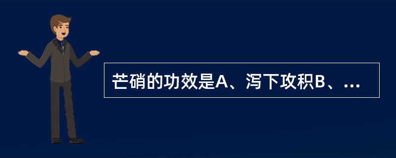 芒硝的功效是A、泻下攻积B、泻下逐水C、润燥软坚D、润肺止咳E、清热消肿