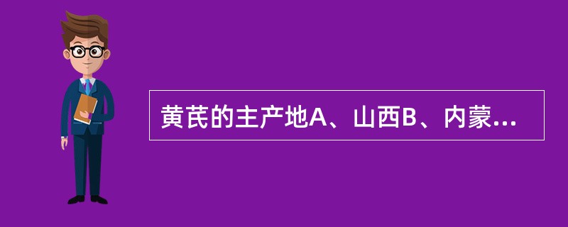 黄芪的主产地A、山西B、内蒙古C、河北D、四川E、湖北