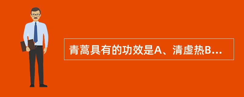 青蒿具有的功效是A、清虚热B、凉血除蒸C、通淋D、解暑E、截疟