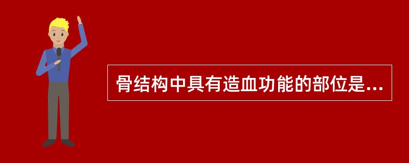 骨结构中具有造血功能的部位是( )A、骨毛细血管B、红骨髓C、骨内膜D、骨松质E