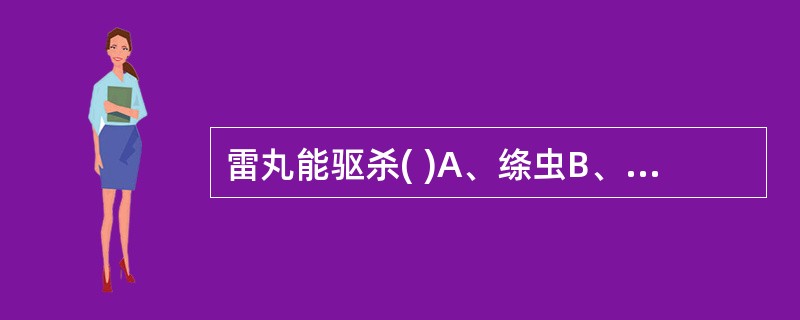 雷丸能驱杀( )A、绦虫B、钩虫C、蛔虫D、血吸虫E、脑囊虫