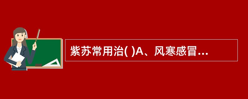 紫苏常用治( )A、风寒感冒B、妊娠恶C、寒凝血滞诸痛D、食鱼蟹中毒E、气滞胸闷