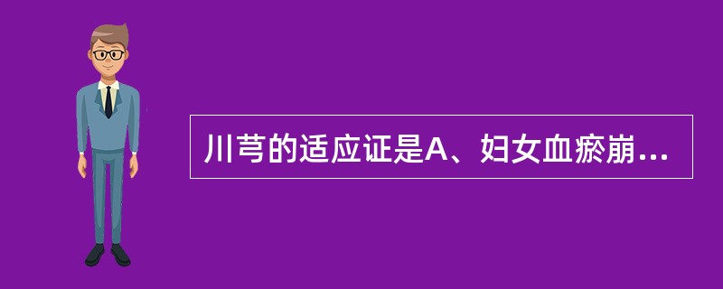 川芎的适应证是A、妇女血瘀崩漏B、血瘀气滞的痛证C、虚寒性崩漏D、疮疡痈肿E、头