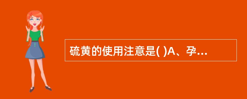 硫黄的使用注意是( )A、孕妇忌服B、畏朴硝C、阴虚阳亢者忌服D、不能内服E、不